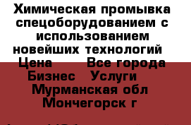 Химическая промывка спецоборудованием с использованием новейших технологий › Цена ­ 7 - Все города Бизнес » Услуги   . Мурманская обл.,Мончегорск г.